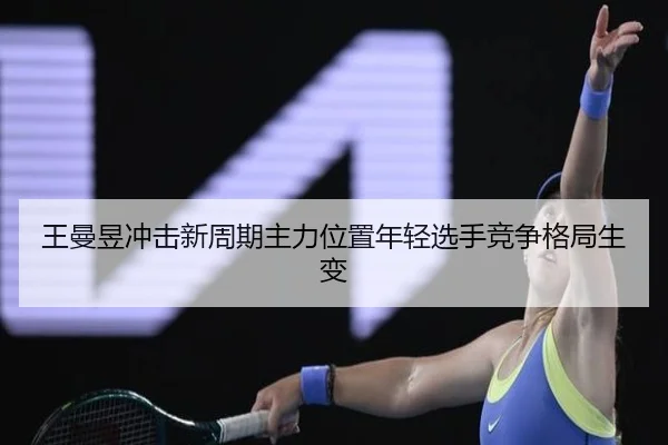 王曼昱冲击新周期主力位置年轻选手竞争格局生变 | Milan