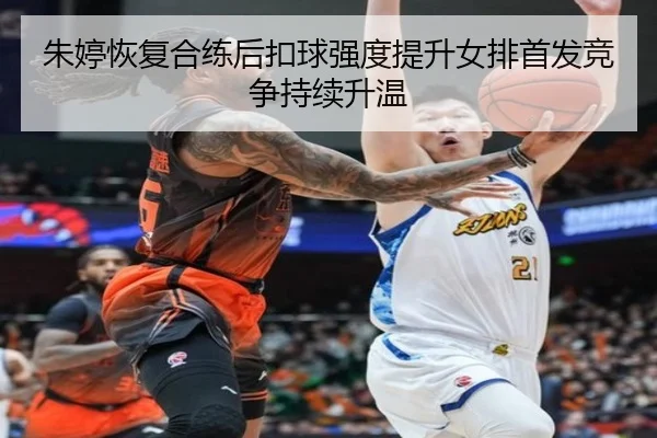 朱婷恢复合练后扣球强度提升女排首发竞争持续升温（Milan）