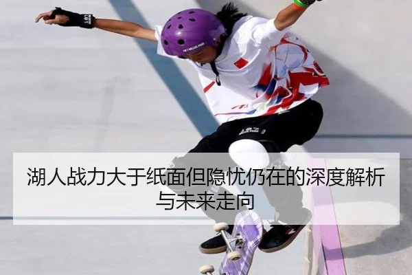 湖人战力大于纸面但隐忧仍在的深度解析与未来走向 | Milan